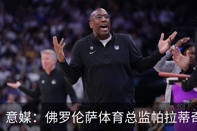意媒：佛罗伦萨体育总监帕拉蒂奇有意签下米雷蒂