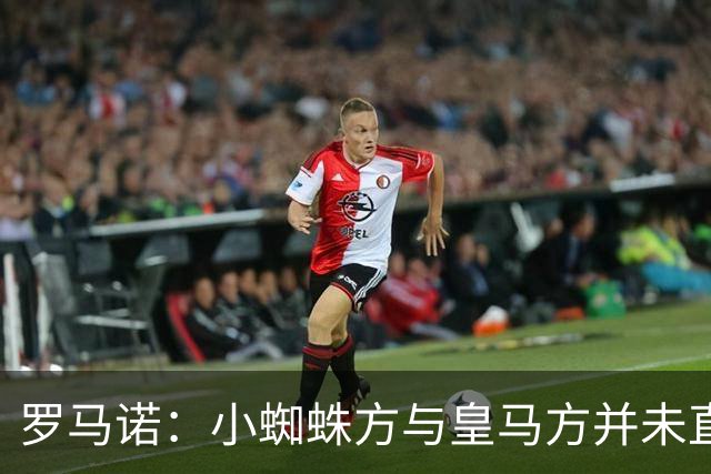 罗马诺：小蜘蛛方与皇马方并未直接否认传闻，双方均“不予置评”