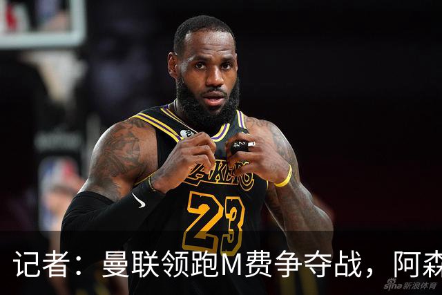 记者：曼联领跑M费争夺战，阿森纳不愿满足西汉姆联8000万镑要价