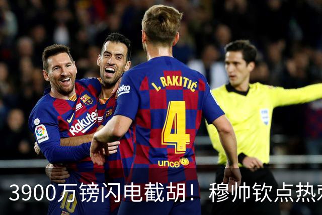3900万镑闪电截胡！穆帅钦点热刺铁卫，皇马右路革命引爆西甲